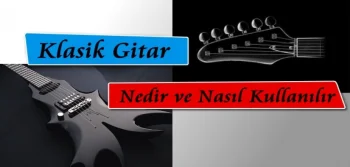 Klasik Gitar Nedir Nasıl Kullanılır?