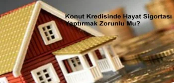 Konut Kredisinde Hayat Sigortası Yaptırmak Zorunlu Mu?